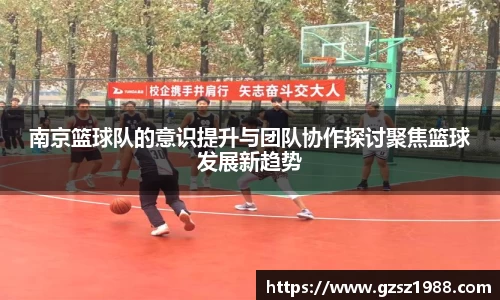 南京篮球队的意识提升与团队协作探讨聚焦篮球发展新趋势