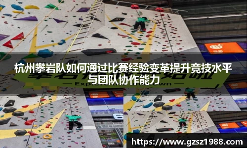 杭州攀岩队如何通过比赛经验变革提升竞技水平与团队协作能力