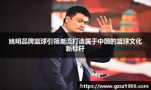 姚明品牌篮球引领潮流打造属于中国的篮球文化新标杆