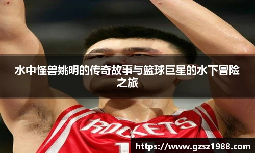 水中怪兽姚明的传奇故事与篮球巨星的水下冒险之旅