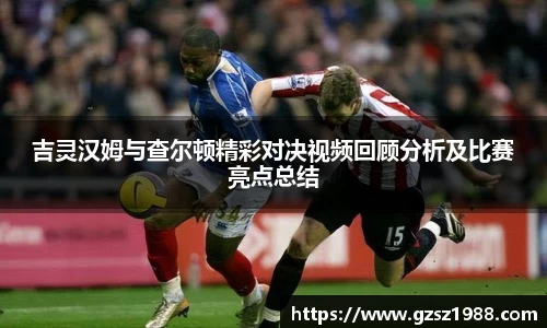 吉灵汉姆与查尔顿精彩对决视频回顾分析及比赛亮点总结