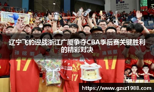 辽宁飞豹迎战浙江广厦争夺CBA季后赛关键胜利的精彩对决