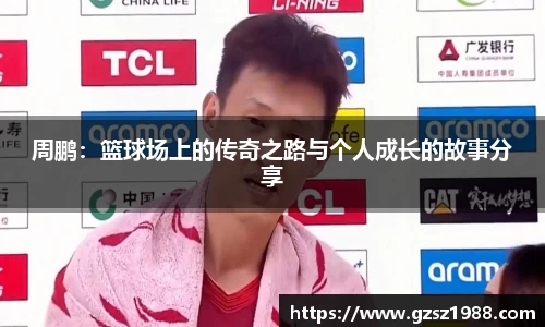周鹏：篮球场上的传奇之路与个人成长的故事分享