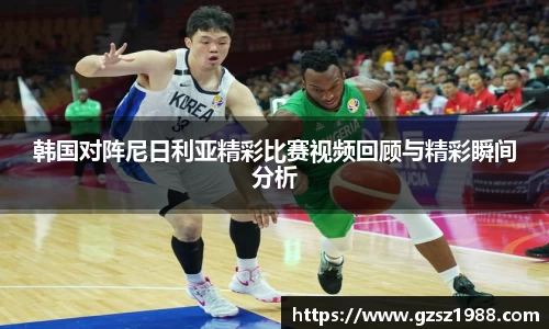 韩国对阵尼日利亚精彩比赛视频回顾与精彩瞬间分析